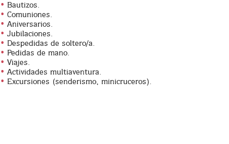 • Bautizos.
• Comuniones.
• Aniversarios.
• Jubilaciones.
• Despedidas de soltero/a.
• Pedidas de mano.
• Viajes.
• Actividades multiaventura.
• Excursiones (senderismo, minicruceros). 
