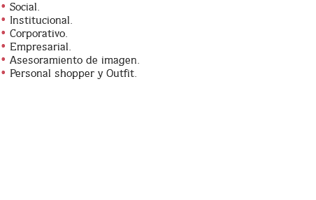 • Social.
• Institucional.
• Corporativo.
• Empresarial.
• Asesoramiento de imagen.
• Personal shopper y Outfit. 